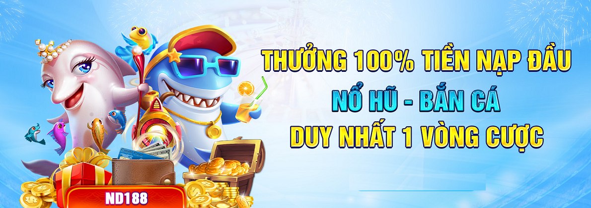 Thưởng 100% tiền nạp đầu Nổ Hũ – Bắn Cá