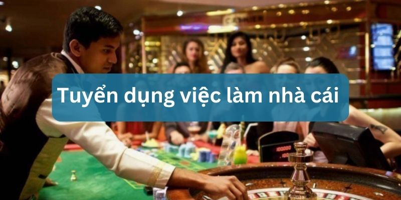 Tuyển Dụng Việc Làm Nhà Cái Casino Lương Cao Hấp Dẫn 2024